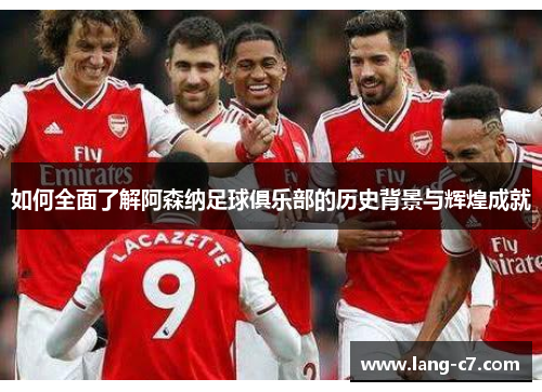 如何全面了解阿森纳足球俱乐部的历史背景与辉煌成就