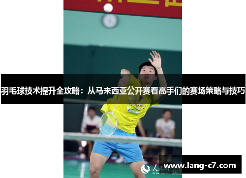 羽毛球技术提升全攻略：从马来西亚公开赛看高手们的赛场策略与技巧