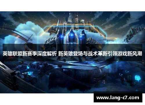 英雄联盟新赛季深度解析 新英雄登场与战术革新引领游戏新风潮