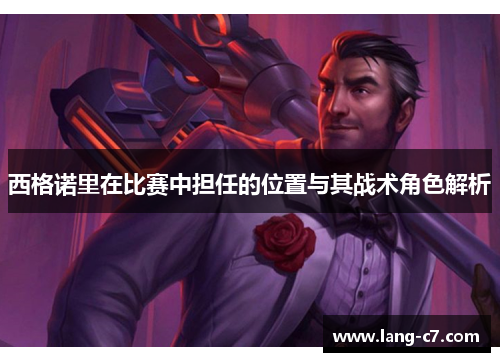 西格诺里在比赛中担任的位置与其战术角色解析