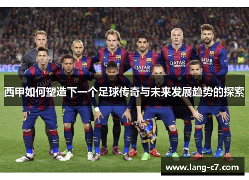 西甲如何塑造下一个足球传奇与未来发展趋势的探索
