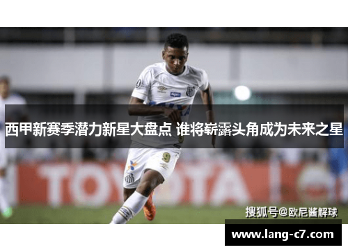 西甲新赛季潜力新星大盘点 谁将崭露头角成为未来之星