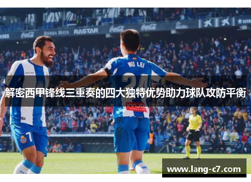 解密西甲锋线三重奏的四大独特优势助力球队攻防平衡