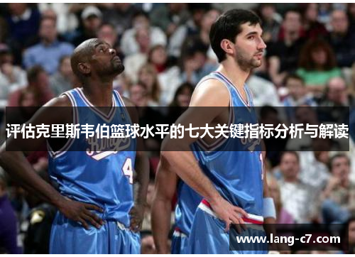 评估克里斯韦伯篮球水平的七大关键指标分析与解读