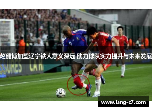 赵健博加盟辽宁铁人意义深远 助力球队实力提升与未来发展