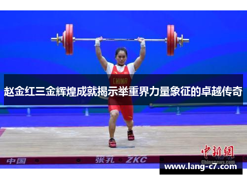 赵金红三金辉煌成就揭示举重界力量象征的卓越传奇