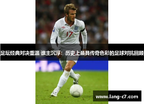 足坛经典对决重温 谁主沉浮：历史上最具传奇色彩的足球对抗回顾