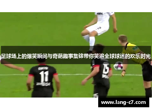 足球场上的爆笑瞬间与奇葩趣事集锦带你笑遍全球球迷的欢乐时光