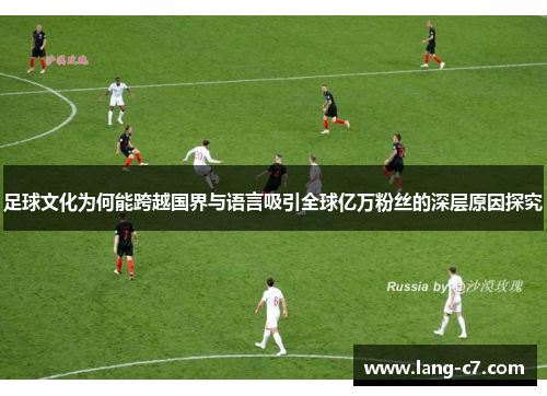 足球文化为何能跨越国界与语言吸引全球亿万粉丝的深层原因探究