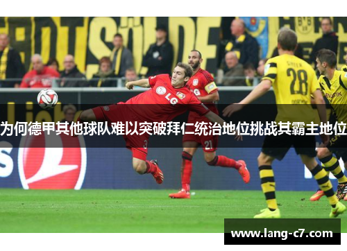 为何德甲其他球队难以突破拜仁统治地位挑战其霸主地位
