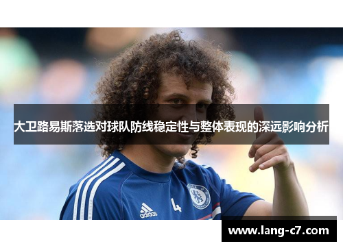 大卫路易斯落选对球队防线稳定性与整体表现的深远影响分析