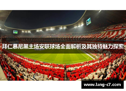 拜仁慕尼黑主场安联球场全面解析及其独特魅力探索