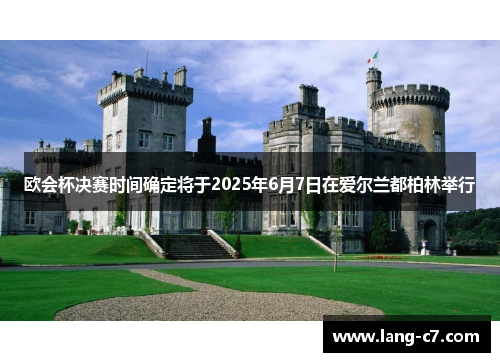 欧会杯决赛时间确定将于2025年6月7日在爱尔兰都柏林举行