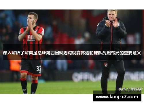 深入解析了解英足总杯第四圈规则对观赛体验和球队战略布局的重要意义