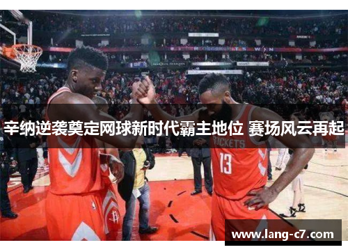 辛纳逆袭奠定网球新时代霸主地位 赛场风云再起