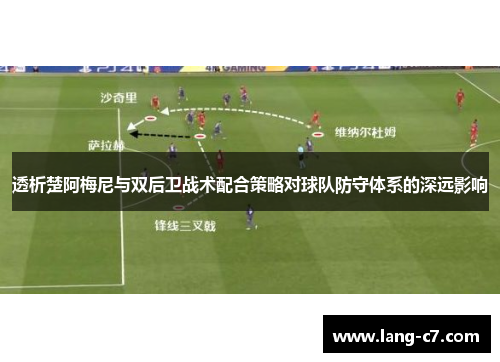 透析楚阿梅尼与双后卫战术配合策略对球队防守体系的深远影响