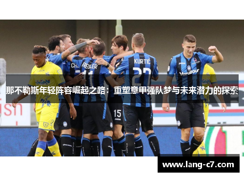 那不勒斯年轻阵容崛起之路：重塑意甲强队梦与未来潜力的探索