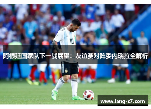 阿根廷国家队下一战展望：友谊赛对阵委内瑞拉全解析