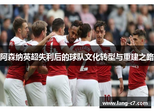阿森纳英超失利后的球队文化转型与重建之路