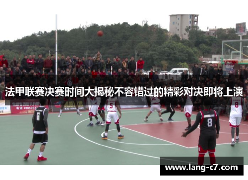 法甲联赛决赛时间大揭秘不容错过的精彩对决即将上演