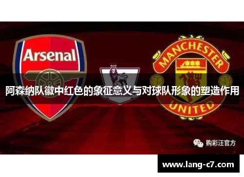 阿森纳队徽中红色的象征意义与对球队形象的塑造作用
