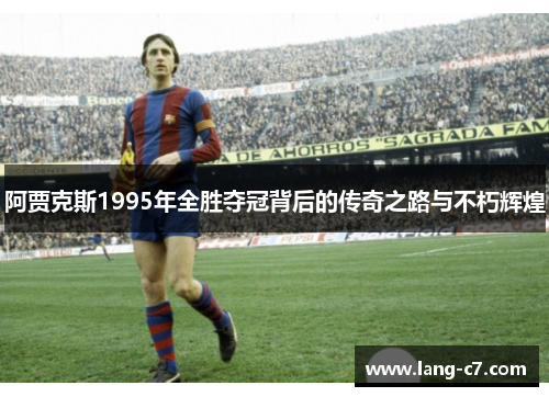 阿贾克斯1995年全胜夺冠背后的传奇之路与不朽辉煌
