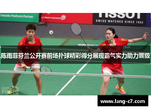 陈雨菲芬兰公开赛前场扑球精彩得分展现霸气实力助力晋级