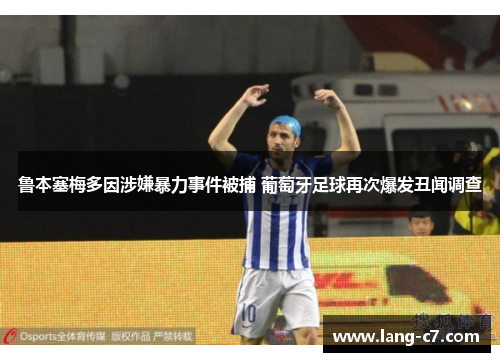 鲁本塞梅多因涉嫌暴力事件被捕 葡萄牙足球再次爆发丑闻调查 鲁本塞梅多因涉嫌暴力事件被捕 葡萄牙足球再次爆发丑闻调查