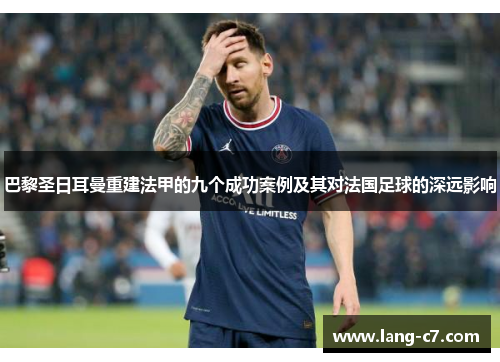 巴黎圣日耳曼重建法甲的九个成功案例及其对法国足球的深远影响