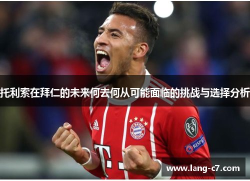 托利索在拜仁的未来何去何从可能面临的挑战与选择分析