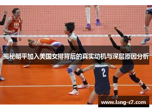 揭秘朗平加入美国女排背后的真实动机与深层原因分析 揭秘朗平加入美国女排背后的真实动机与深层原因分析
