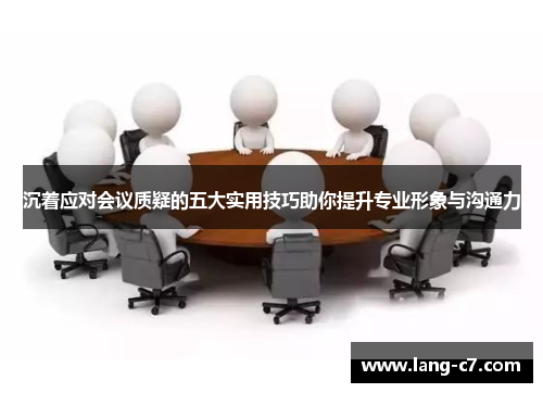 沉着应对会议质疑的五大实用技巧助你提升专业形象与沟通力