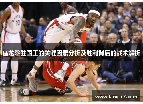 猛龙险胜国王的关键因素分析及胜利背后的战术解析