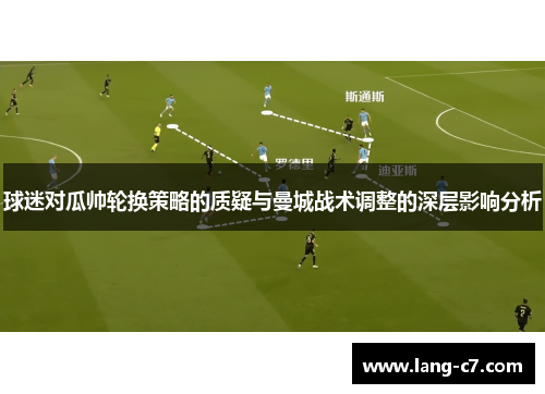 球迷对瓜帅轮换策略的质疑与曼城战术调整的深层影响分析