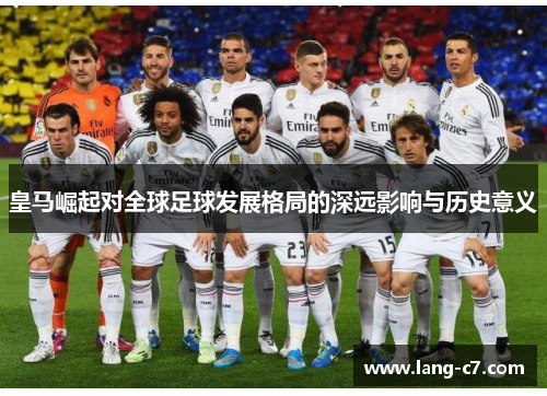 皇马崛起对全球足球发展格局的深远影响与历史意义