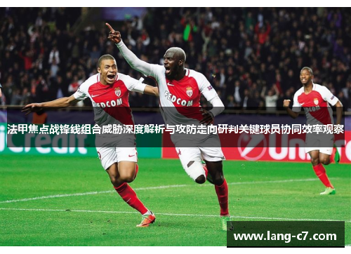 法甲焦点战锋线组合威胁深度解析与攻防走向研判关键球员协同效率观察