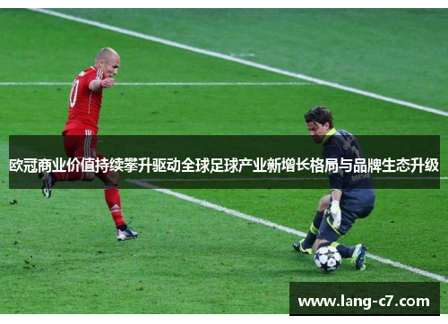 欧冠商业价值持续攀升驱动全球足球产业新增长格局与品牌生态升级