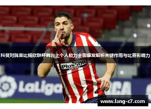科曼对阵莱比锡欧联杯舞台上个人能力全面爆发解析关键作用与比赛影响力