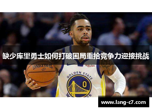 缺少库里勇士如何打破困局重拾竞争力迎接挑战
