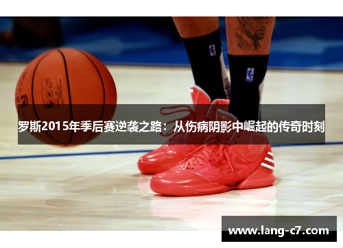 罗斯2015年季后赛逆袭之路：从伤病阴影中崛起的传奇时刻
