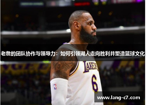 老詹的团队协作与领导力：如何引领湖人走向胜利并塑造篮球文化