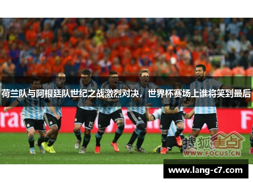 荷兰队与阿根廷队世纪之战激烈对决，世界杯赛场上谁将笑到最后