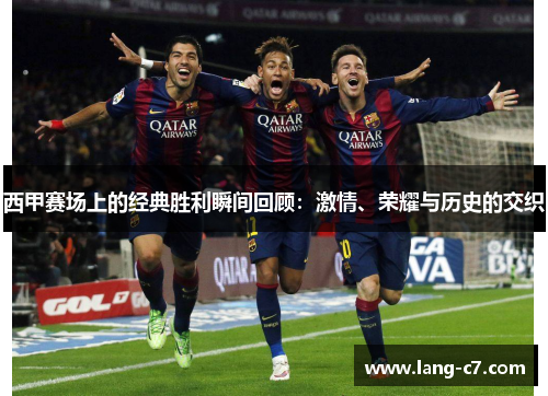 西甲赛场上的经典胜利瞬间回顾：激情、荣耀与历史的交织