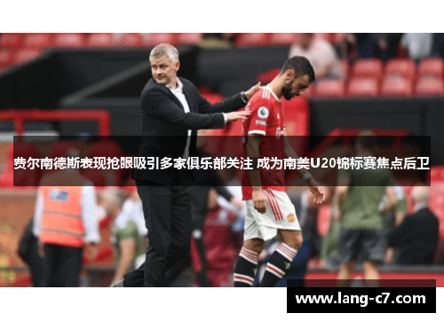 费尔南德斯表现抢眼吸引多家俱乐部关注 成为南美U20锦标赛焦点后卫