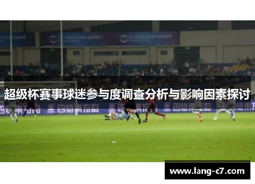 超级杯赛事球迷参与度调查分析与影响因素探讨 超级杯赛事球迷参与度调查分析与影响因素探讨