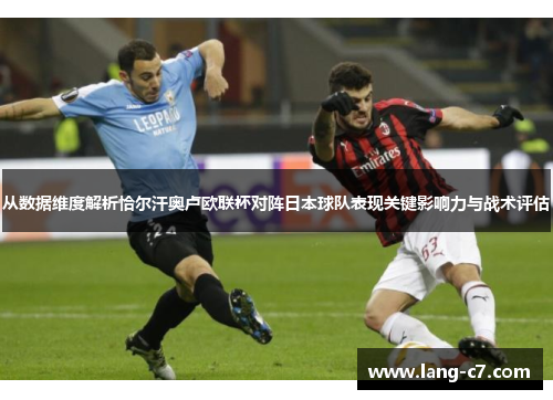 从数据维度解析恰尔汗奥卢欧联杯对阵日本球队表现关键影响力与战术评估