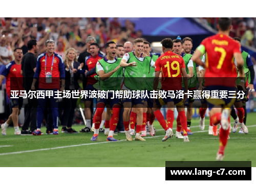 亚马尔西甲主场世界波破门帮助球队击败马洛卡赢得重要三分