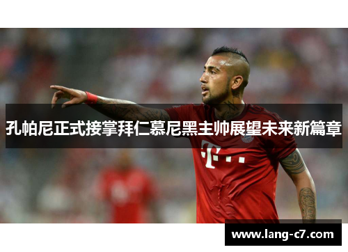 孔帕尼正式接掌拜仁慕尼黑主帅展望未来新篇章