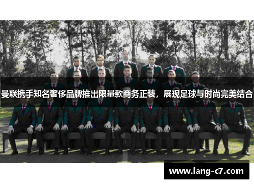 曼联携手知名奢侈品牌推出限量款商务正装，展现足球与时尚完美结合