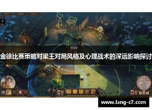 金徐比赛策略对梁王对局风格及心理战术的深远影响探讨